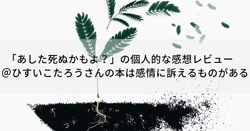 あした死ぬかもよ の個人的な感想 レビュー ひすいこたろうさんの本は感情に訴えるものがある 笑顔になれるブログ